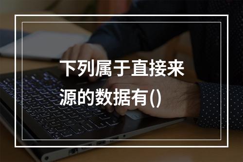 下列属于直接来源的数据有()