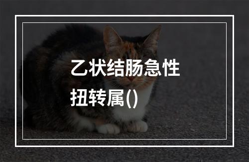 乙状结肠急性扭转属()