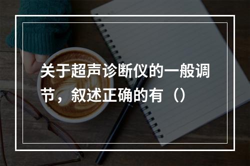 关于超声诊断仪的一般调节，叙述正确的有（）