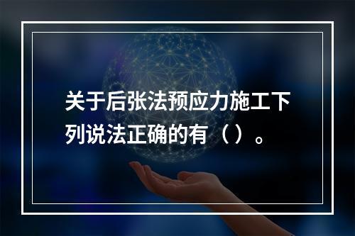 关于后张法预应力施工下列说法正确的有（ ）。