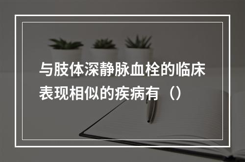 与肢体深静脉血栓的临床表现相似的疾病有（）