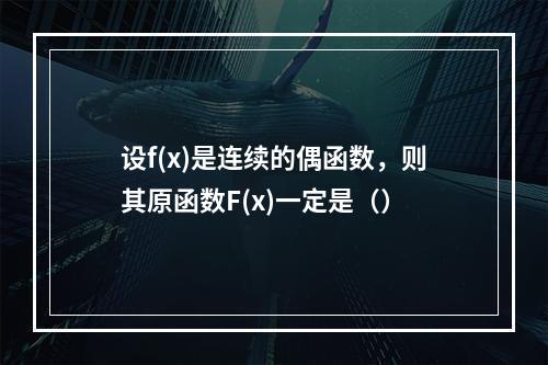 设f(x)是连续的偶函数，则其原函数F(x)一定是（）