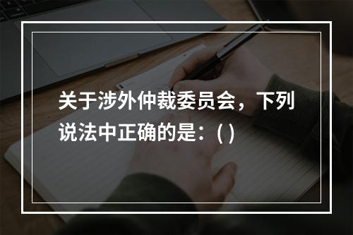 关于涉外仲裁委员会，下列说法中正确的是：( )