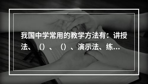 我国中学常用的教学方法有：讲授法、（）、（）、演示法、练习法