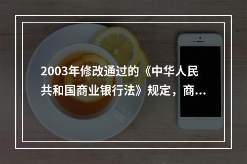 2003年修改通过的《中华人民共和国商业银行法》规定，商业银