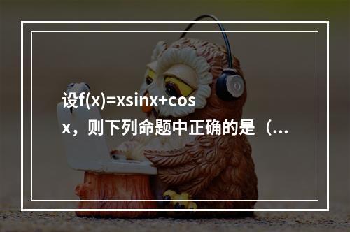 设f(x)=xsinx+cosx，则下列命题中正确的是（）。