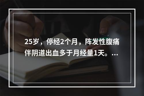 25岁，停经2个月，阵发性腹痛伴阴道出血多于月经量1天。妇科