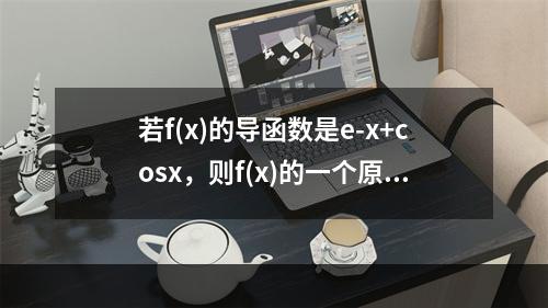 若f(x)的导函数是e-x+cosx，则f(x)的一个原函数