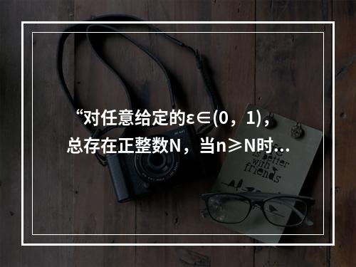 “对任意给定的ε∈(0，1)，总存在正整数N，当n≥N时，恒