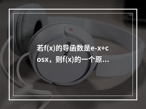 若f(x)的导函数是e-x+cosx，则f(x)的一个原函数