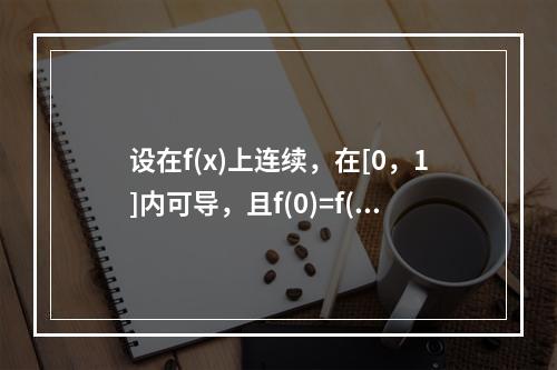 设在f(x)上连续，在[0，1]内可导，且f(0)=f(1)