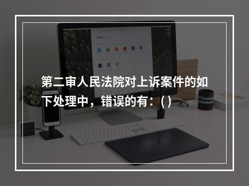 第二审人民法院对上诉案件的如下处理中，错误的有：( )