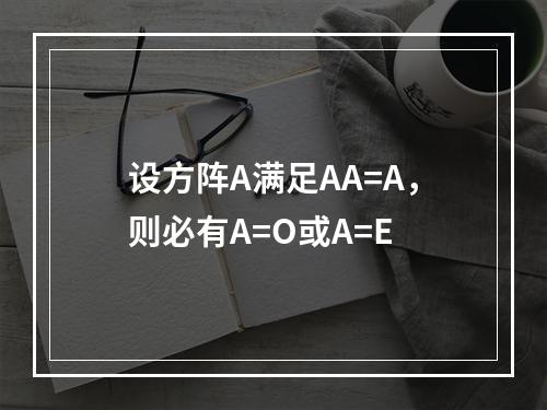 设方阵A满足AA=A，则必有A=O或A=E