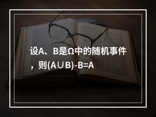 设A、B是Ω中的随机事件，则(A∪B)-B=A