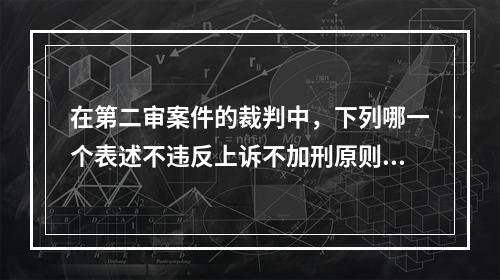 在第二审案件的裁判中，下列哪一个表述不违反上诉不加刑原则？(