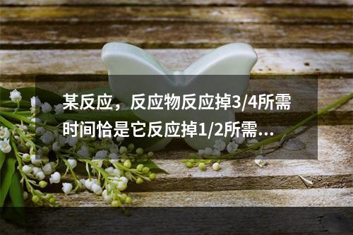 某反应，反应物反应掉3/4所需时间恰是它反应掉1/2所需时间