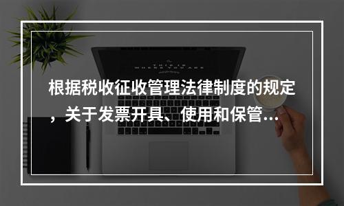 根据税收征收管理法律制度的规定，关于发票开具、使用和保管的下