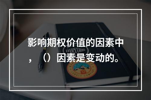 影响期权价值的因素中，（）因素是变动的。