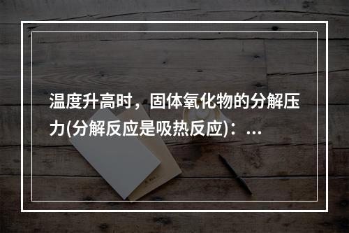 温度升高时，固体氧化物的分解压力(分解反应是吸热反应)：()