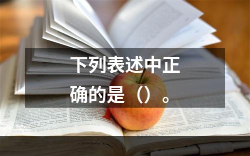 下列表述中正确的是（）。