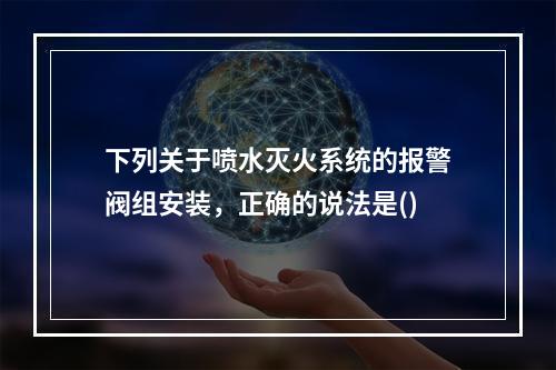 下列关于喷水灭火系统的报警阀组安装，正确的说法是()