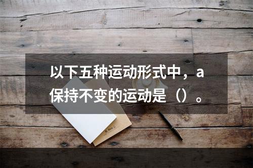 以下五种运动形式中，a保持不变的运动是（）。