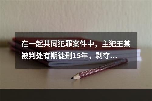 在一起共同犯罪案件中，主犯王某被判处有期徒刑15年，剥夺政治