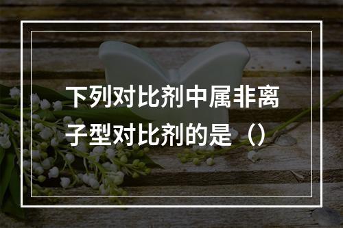 下列对比剂中属非离子型对比剂的是（）