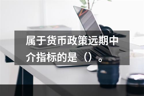 属于货币政策远期中介指标的是（）。