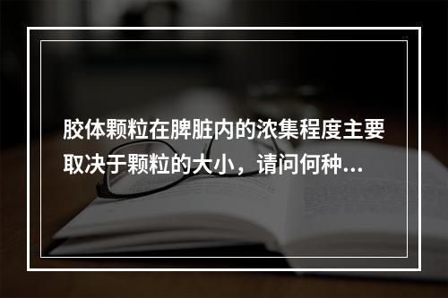 胶体颗粒在脾脏内的浓集程度主要取决于颗粒的大小，请问何种直径