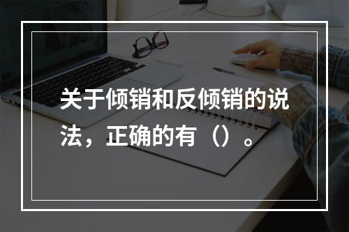 关于倾销和反倾销的说法，正确的有（）。