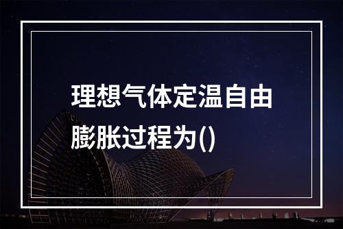 理想气体定温自由膨胀过程为()