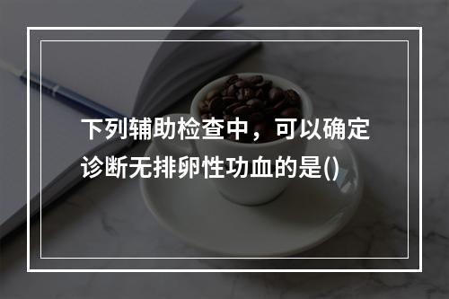 下列辅助检查中，可以确定诊断无排卵性功血的是()