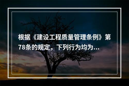 根据《建设工程质量管理条例》第78条的规定，下列行为均为违法