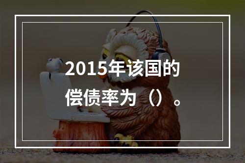 2015年该国的偿债率为（）。