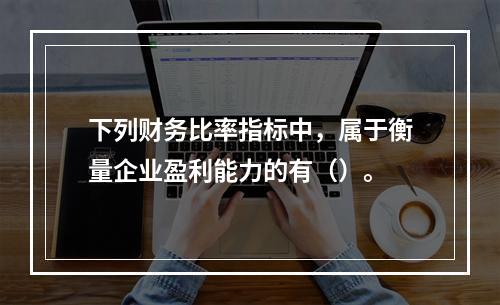 下列财务比率指标中，属于衡量企业盈利能力的有（）。