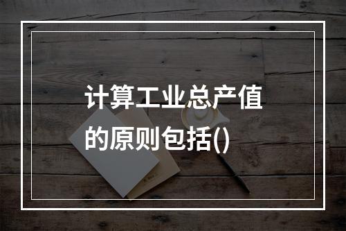 计算工业总产值的原则包括()