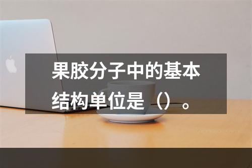 果胶分子中的基本结构单位是（）。