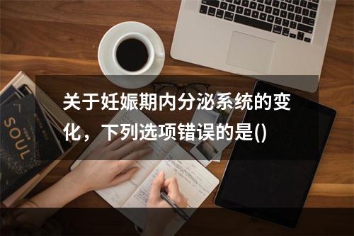 关于妊娠期内分泌系统的变化，下列选项错误的是()