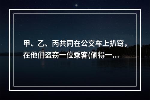 甲、乙、丙共同在公交车上扒窃，在他们盗窃一位乘客(偷得一部手