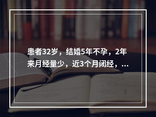 患者32岁，结婚5年不孕，2年来月经量少，近3个月闭经，反复