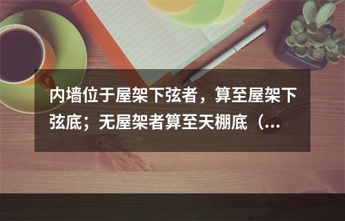 内墙位于屋架下弦者，算至屋架下弦底；无屋架者算至天棚底（）