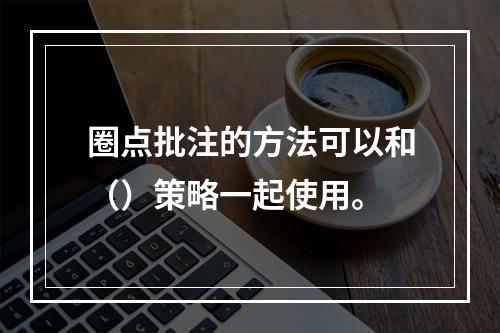 圈点批注的方法可以和（）策略一起使用。