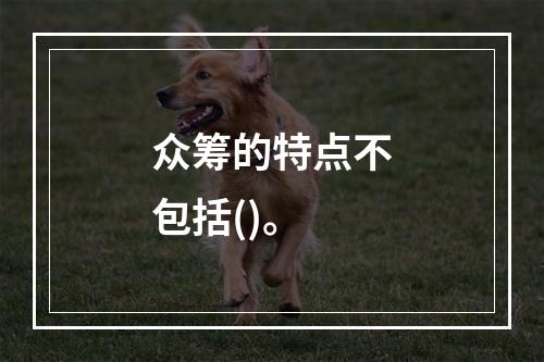 众筹的特点不包括()。