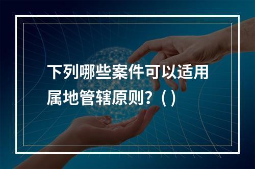 下列哪些案件可以适用属地管辖原则？( )