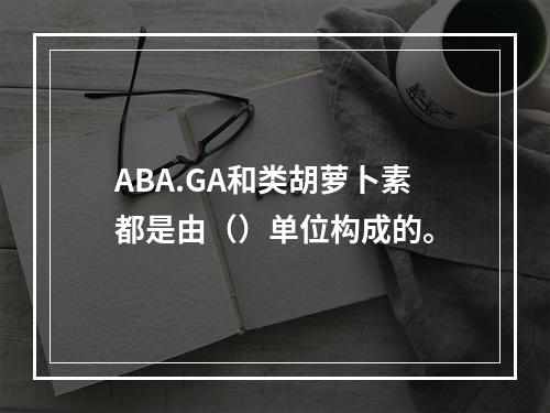 ABA.GA和类胡萝卜素都是由（）单位构成的。