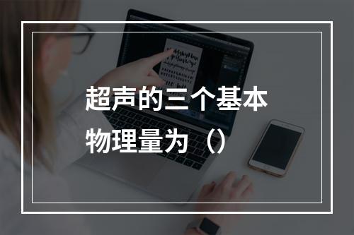 超声的三个基本物理量为（）