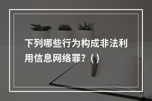 下列哪些行为构成非法利用信息网络罪？( )