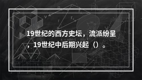 19世纪的西方史坛，流派纷呈，19世纪中后期兴起（）。