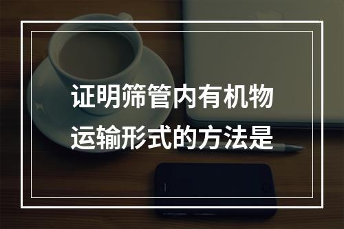 证明筛管内有机物运输形式的方法是